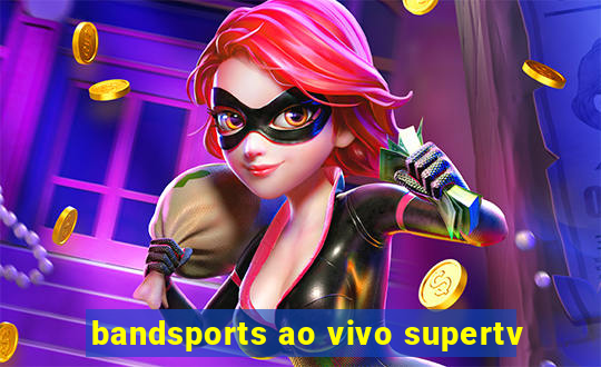 bandsports ao vivo supertv